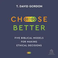 Choose Better: Five Biblical Models for Making Ethical Decisions Audibook, by T. David Gordon