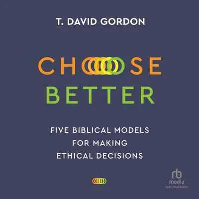 Choose Better: Five Biblical Models for Making Ethical Decisions Audibook, by T. David Gordon