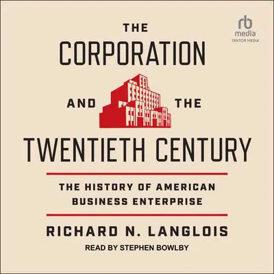 The Corporation and the Twentieth Century: The History of American Business Enterprise Audibook, by Richard N. Langlois