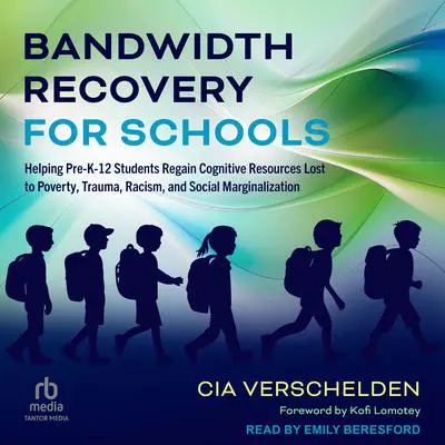 Bandwidth Recovery For Schools: Helping Pre-K-12 Students Regain Cognitive Resources Lost to Poverty, Trauma, Racism, and Social Marginalization Audibook, by Cia Verschelden