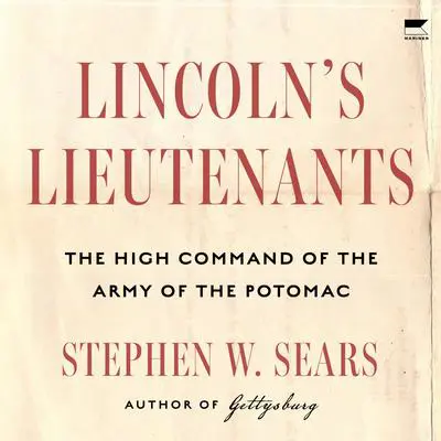 Lincoln's Lieutenants: The High Command of the Army of the Potomac Audibook, by Stephen W. Sears