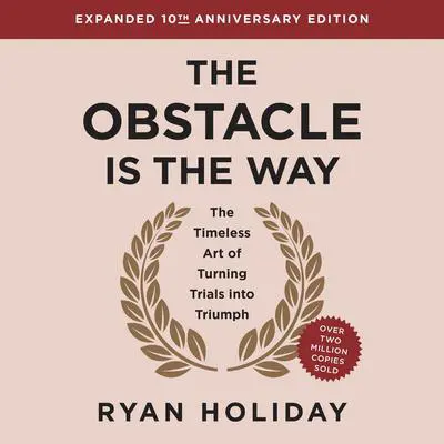 The Obstacle is the Way Expanded 10th Anniversary Edition: The Timeless Art of Turning Trials into Triumph Audibook, by Ryan Holiday