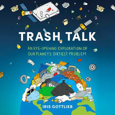 Trash Talk: An Eye-Opening Exploration of Our Planet's Dirtiest Problem Audibook, by Iris Gottlieb