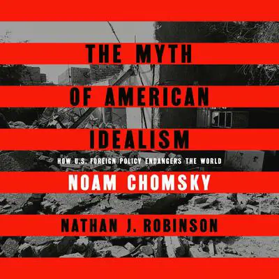 The Myth of American Idealism: How U.S. Foreign Policy Endangers the World Audibook, by Noam Chomsky