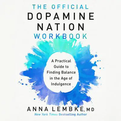 The Official Dopamine Nation Workbook: A Practical Guide to Finding Balance in the Age of Indulgence Audibook, by Anna Lembke