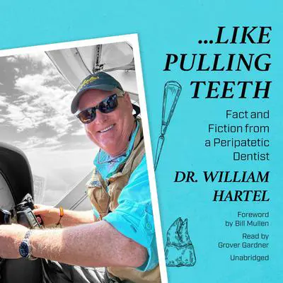 Like Pulling Teeth: Fact and Fiction from a Peripatetic Dentist Audibook, by Dr. William J. Hartel