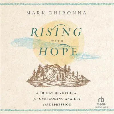 Rising with Hope: A 30-Day Devotional for Overcoming Anxiety and Depression Audibook, by Mark Chironna