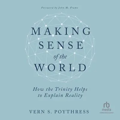 Making Sense of the World: How the Trinity Helps to Explain Reality Audibook, by Vern S. Poythress
