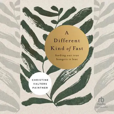 A Different Kind of Fast: Feeding Our True Hungers in Lent Audibook, by Christine Valters Paintner