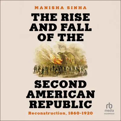 The Rise and Fall of the Second American Republic: Reconstruction, 1860-1920 Audibook, by Manisha Sinha