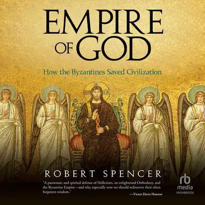 Empire of God: How the Byzantines Saved Civilization Audibook, by Robert Spencer