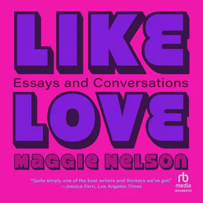 Like Love: Essays and Conversations Audibook, by Maggie Nelson