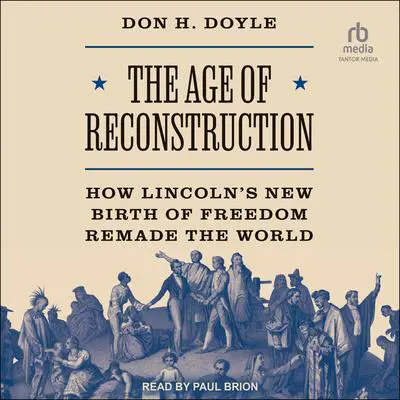 The Age of Reconstruction: How Lincoln’s New Birth of Freedom Remade the World Audibook, by Don H. Doyle
