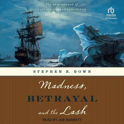 Madness, Betrayal and the Lash: The Epic Voyage of Captain George Vancouver Audibook, by Stephen R. Bown