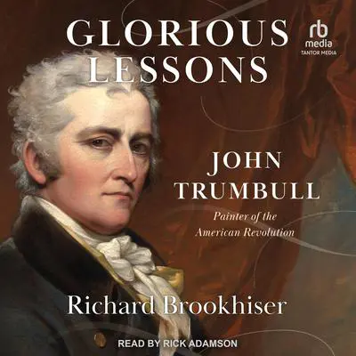 Glorious Lessons: John Trumbull, Painter of the American Revolution Audibook, by Richard Brookhiser