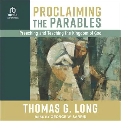 Proclaiming the Parables: Preaching and Teaching the Kingdom of God Audibook, by Thomas G. Long