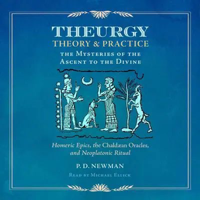 Theurgy: Theory and Practice: The Mysteries of the Ascent to the Divine Audibook, by P. D. Newman