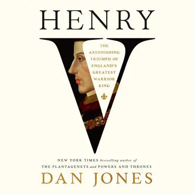 Henry V: The Astonishing Triumph of England's Greatest Warrior King Audibook, by Dan Jones