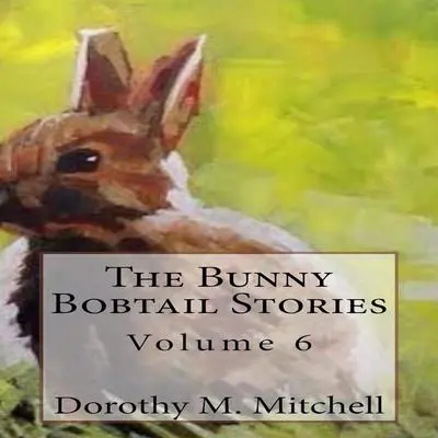 The Bunny Bobtail Stories: Volume 6 Audibook, by Dorothy M. Mitchell