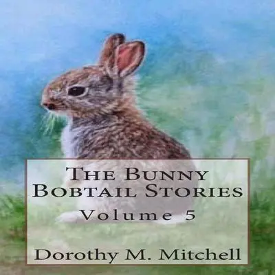 The Bunny Bobtail Stories: Volume 5 Audibook, by Dorothy M. Mitchell