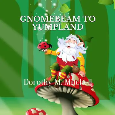 Gnomebeam to Yumpland Audibook, by Dorothy M. Mitchell