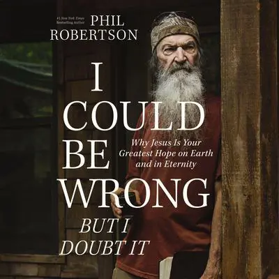 I Could Be Wrong, But I Doubt It: Why Jesus Is Your Greatest Hope on Earth and in Eternity Audibook, by Phil Robertson