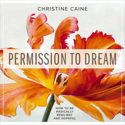 Permission to Dream: How to be Radically Resilient and Hopeful Audibook, by Christine Caine