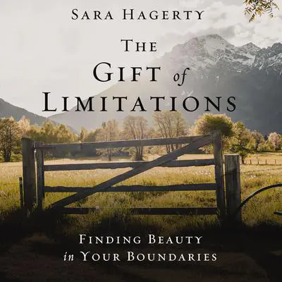 The Gift of Limitations: Finding Beauty in Your Boundaries Audibook, by Sara Hagerty