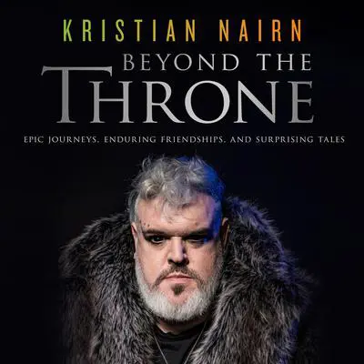 Beyond the Throne: Epic Journeys, Enduring Friendships, and Surprising Tales Audibook, by Kristian Nairn