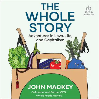 The Whole Story: Adventures in Love, Life, and Capitalism Audibook, by John Mackey