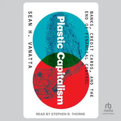 Plastic Capitalism: Banks, Credit Cards, and the End of Financial Control Audibook, by Sean H. Vanatta