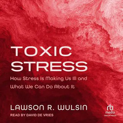 Toxic Stress: How Stress Is Making Us Ill and What We Can Do About It Audibook, by Lawson R. Wulsin