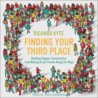 Finding Your Third Place: Building Happier Communities (and Making Great Friends Along the Way) Audibook, by Richard Kyte