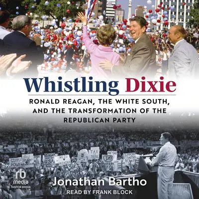 Whistling Dixie: Ronald Reagan, the White South, and the Transformation of the Republican Party Audibook, by Jonathan Bartho
