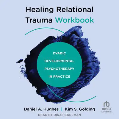 Healing Relational Trauma Workbook: Dyadic Developmental Psychotherapy in Practice Audibook, by Daniel A. Hughes