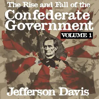 The Rise and Fall of the Confederate Government: Volume I Audibook, by Jefferson Davis