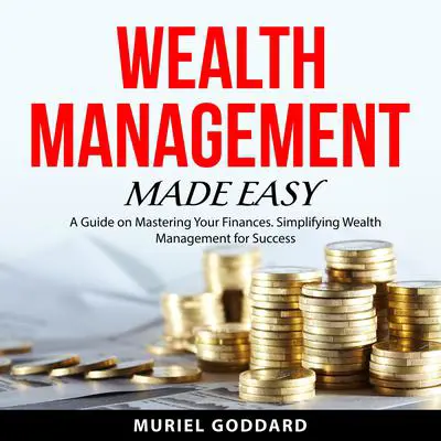 Wealth Management Made Easy: A Guide on Mastering Your Finances. Simplifying Wealth Management for Success Audibook, by Muriel Goddard