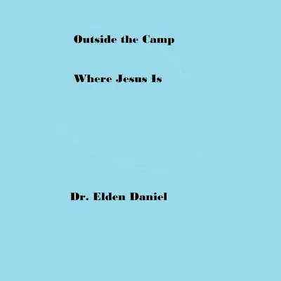 Outside the Camp Where Jesus Is Audibook, by Elden Daniel