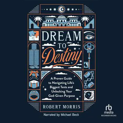 Dream to Destiny: A Proven Guide to Navigating Life's Biggest Tests and Unlocking Your God-Given Purpose Audibook, by Robert Morris