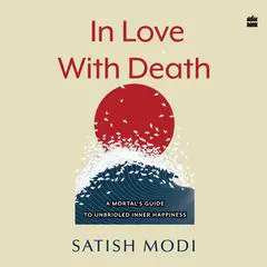 In Love With Death: A Mortal's Guide to Unbridled Inner Happiness Audibook, by Satish Modi