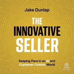 The Innovative Seller: Keeping Pace in an AI and Customer-Centric World Audibook, by Jake Dunlap