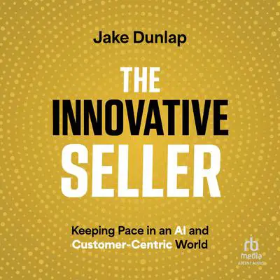 The Innovative Seller: Keeping Pace in an AI and Customer-Centric World Audibook, by Jake Dunlap