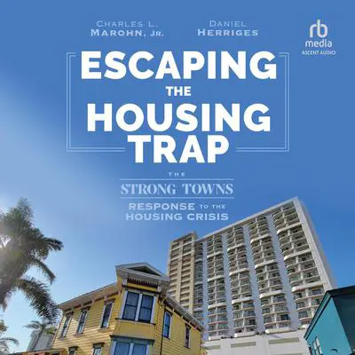Escaping the Housing Trap: The Strong Towns Response to the Housing Crisis Audibook, by Charles L. Marohn