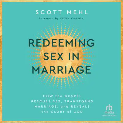 Redeeming Sex in Marriage: How the Gospel Rescues Sex, Transforms Marriage, and Reveals the Glory of God Audibook, by Scott Mehl