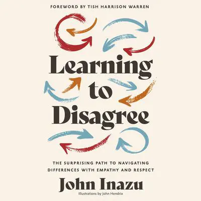 Learning to Disagree: The Surprising Path to Navigating Differences with Empathy and Respect Audibook, by John Inazu