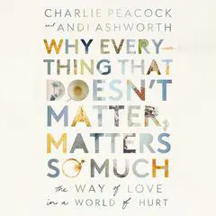 Why Everything That Doesn't Matter, Matters So Much: The Way of Love in a World of Hurt Audibook, by Charlie Peacock