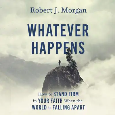 Whatever Happens: How to Stand Firm in Your Faith When the World Is Falling Apart Audibook, by Robert J. Morgan
