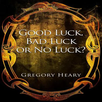 Good Luck, Bad Luck or No Luck? Audibook, by Gregory Heary