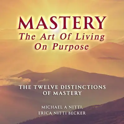 Mastery The Art of Living on Purpose: The Twelve Distinctions of Mastery Audibook, by Erica Nitti Becker