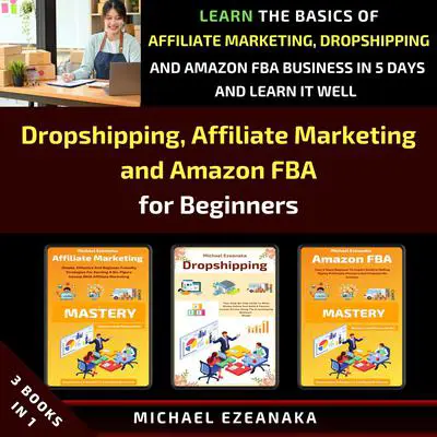 Dropshipping, Affiliate Marketing and Amazon FBA for Beginners (3 Books in 1): Learn the Basics of Affiliate Marketing, Dropshipping and Amazon FBA Business in 5 Days and Learn it Well Audibook, by Michael Ezeanaka